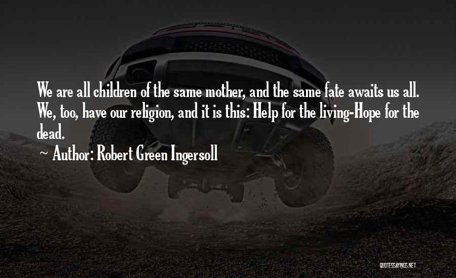 Robert Green Ingersoll Quotes: We Are All Children Of The Same Mother, And The Same Fate Awaits Us All. We, Too, Have Our Religion,