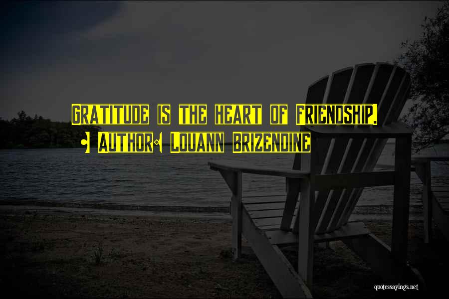 Louann Brizendine Quotes: Gratitude Is The Heart Of Friendship.