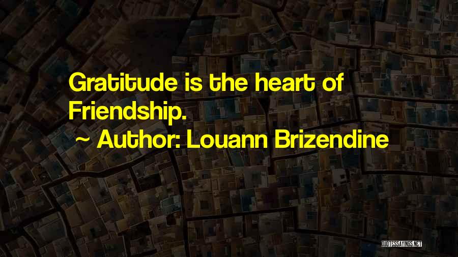 Louann Brizendine Quotes: Gratitude Is The Heart Of Friendship.