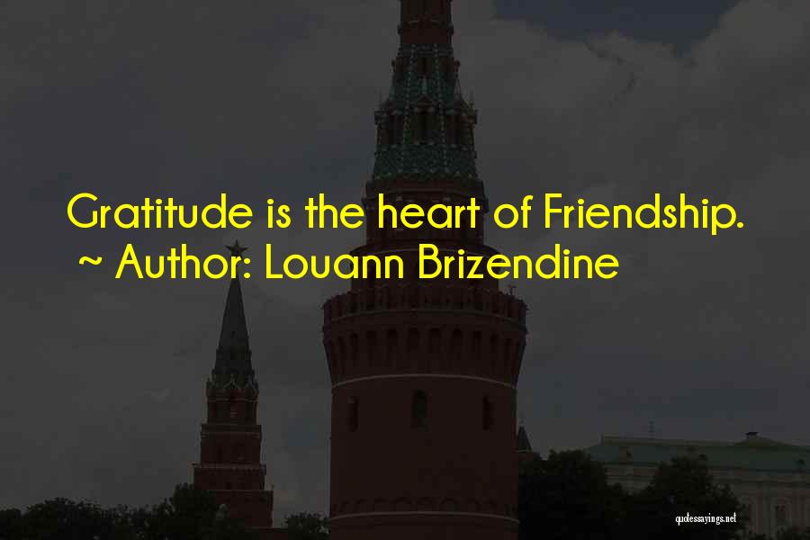 Louann Brizendine Quotes: Gratitude Is The Heart Of Friendship.