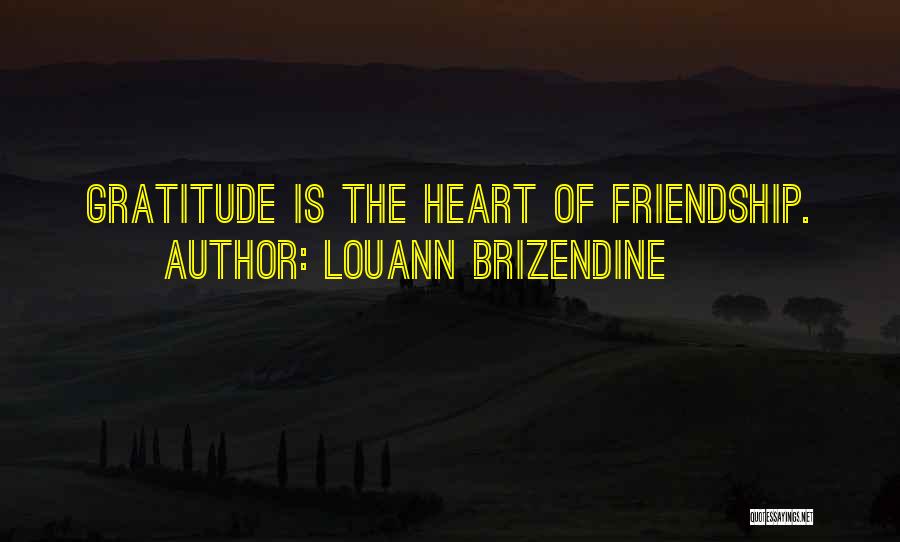 Louann Brizendine Quotes: Gratitude Is The Heart Of Friendship.