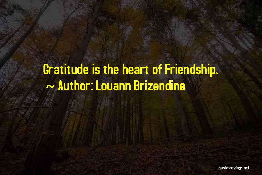 Louann Brizendine Quotes: Gratitude Is The Heart Of Friendship.