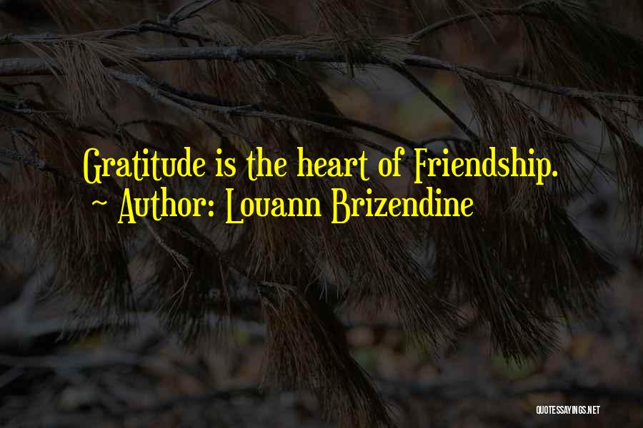Louann Brizendine Quotes: Gratitude Is The Heart Of Friendship.
