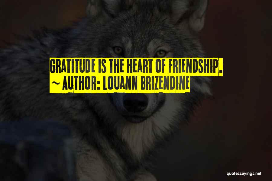 Louann Brizendine Quotes: Gratitude Is The Heart Of Friendship.