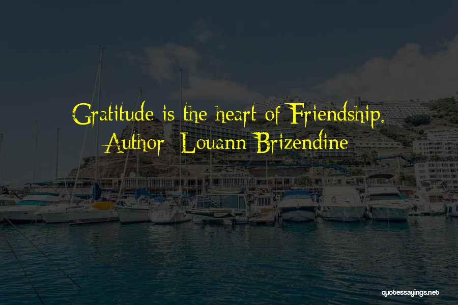 Louann Brizendine Quotes: Gratitude Is The Heart Of Friendship.