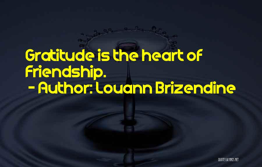 Louann Brizendine Quotes: Gratitude Is The Heart Of Friendship.