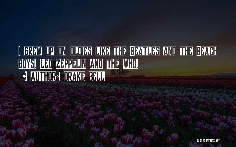 Drake Bell Quotes: I Grew Up On Oldies Like The Beatles And The Beach Boys, Led Zeppelin And The Who.