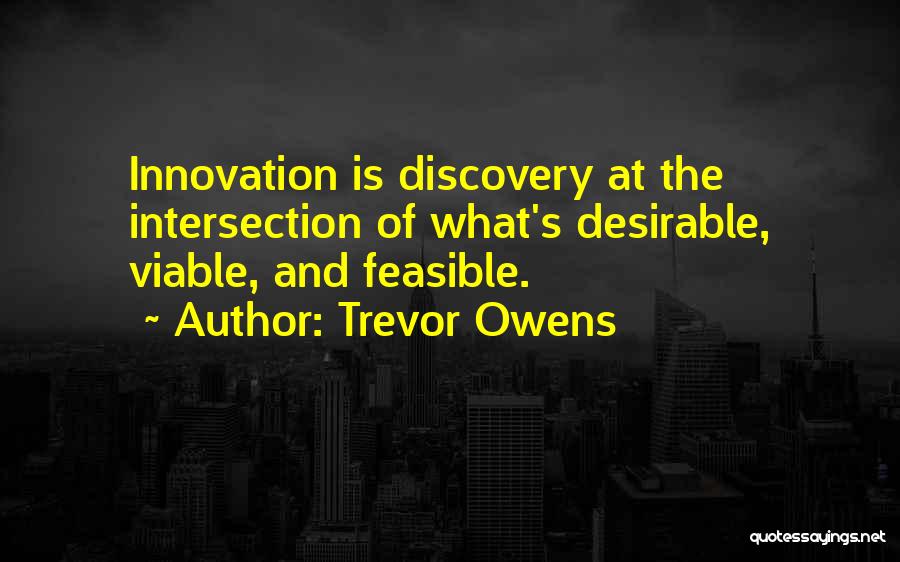 Trevor Owens Quotes: Innovation Is Discovery At The Intersection Of What's Desirable, Viable, And Feasible.