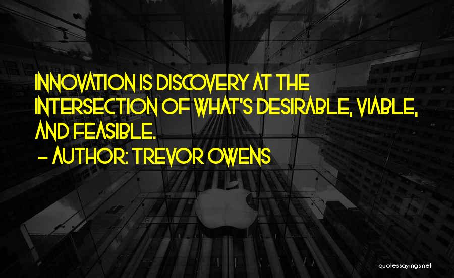 Trevor Owens Quotes: Innovation Is Discovery At The Intersection Of What's Desirable, Viable, And Feasible.