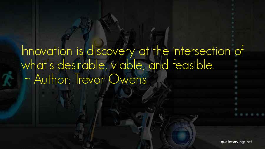 Trevor Owens Quotes: Innovation Is Discovery At The Intersection Of What's Desirable, Viable, And Feasible.