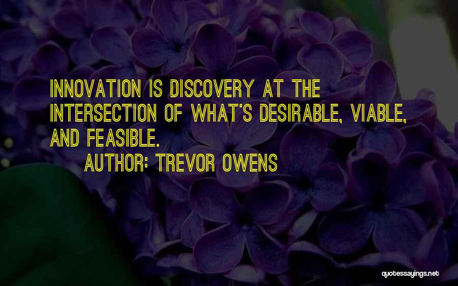 Trevor Owens Quotes: Innovation Is Discovery At The Intersection Of What's Desirable, Viable, And Feasible.