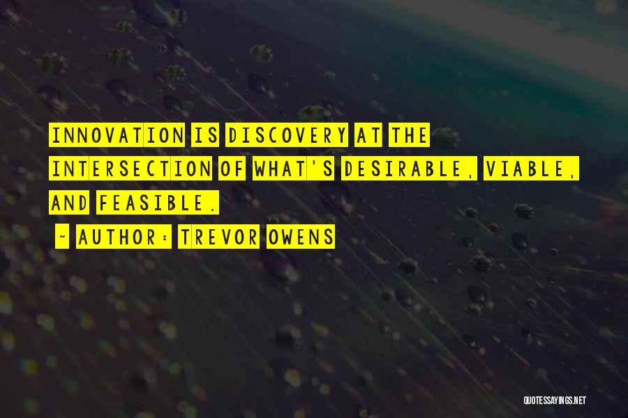 Trevor Owens Quotes: Innovation Is Discovery At The Intersection Of What's Desirable, Viable, And Feasible.