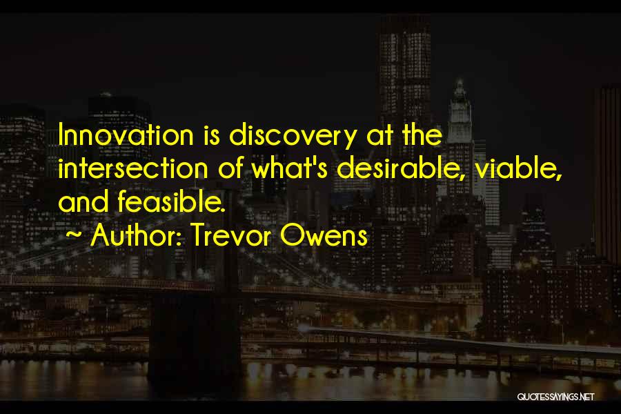 Trevor Owens Quotes: Innovation Is Discovery At The Intersection Of What's Desirable, Viable, And Feasible.