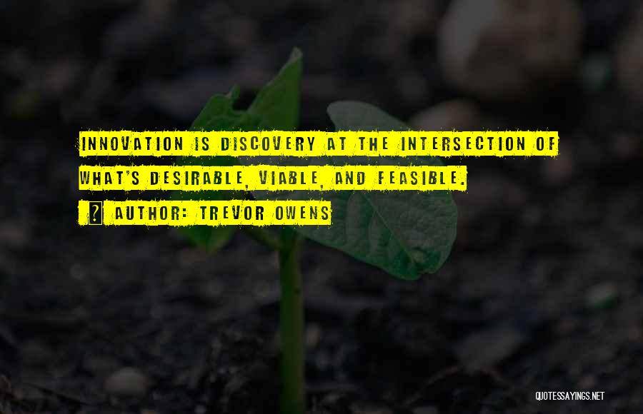 Trevor Owens Quotes: Innovation Is Discovery At The Intersection Of What's Desirable, Viable, And Feasible.