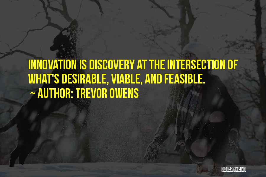 Trevor Owens Quotes: Innovation Is Discovery At The Intersection Of What's Desirable, Viable, And Feasible.