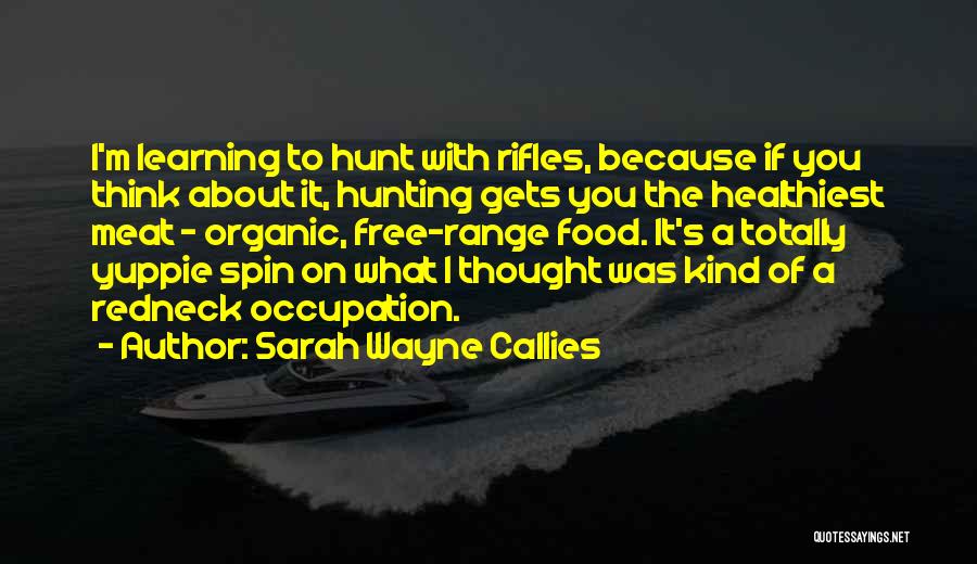 Sarah Wayne Callies Quotes: I'm Learning To Hunt With Rifles, Because If You Think About It, Hunting Gets You The Healthiest Meat - Organic,