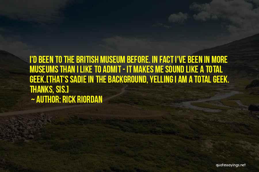 Rick Riordan Quotes: I'd Been To The British Museum Before. In Fact I've Been In More Museums Than I Like To Admit -