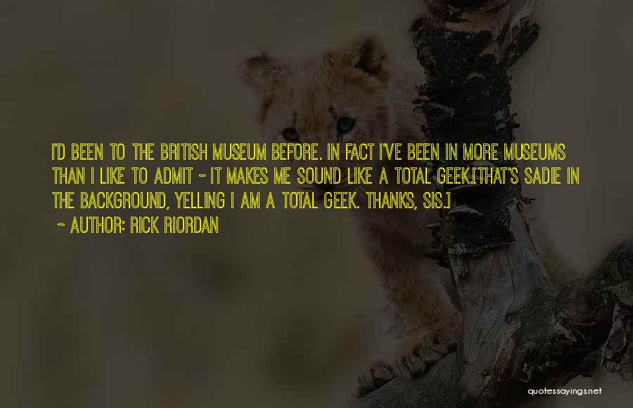 Rick Riordan Quotes: I'd Been To The British Museum Before. In Fact I've Been In More Museums Than I Like To Admit -