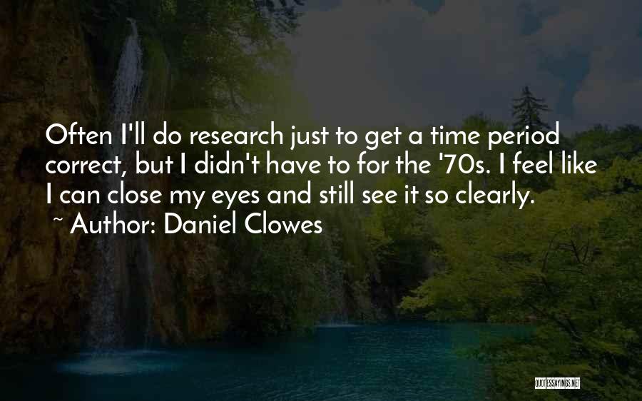 Daniel Clowes Quotes: Often I'll Do Research Just To Get A Time Period Correct, But I Didn't Have To For The '70s. I