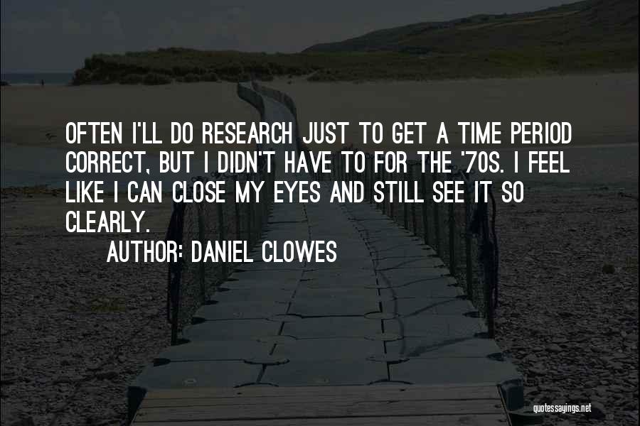 Daniel Clowes Quotes: Often I'll Do Research Just To Get A Time Period Correct, But I Didn't Have To For The '70s. I