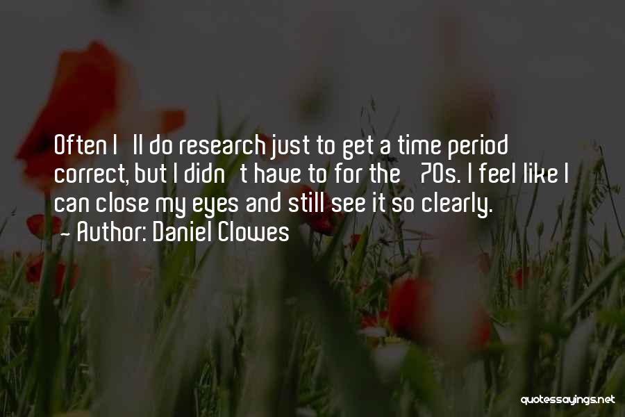 Daniel Clowes Quotes: Often I'll Do Research Just To Get A Time Period Correct, But I Didn't Have To For The '70s. I