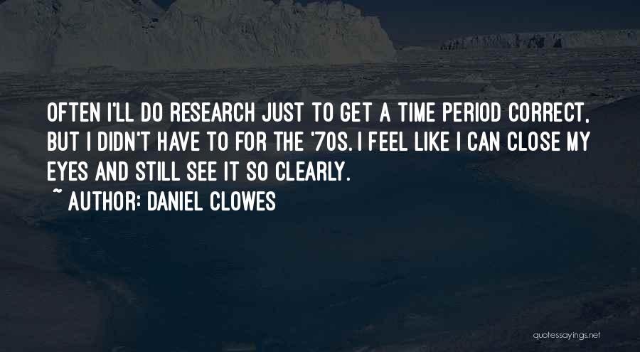 Daniel Clowes Quotes: Often I'll Do Research Just To Get A Time Period Correct, But I Didn't Have To For The '70s. I