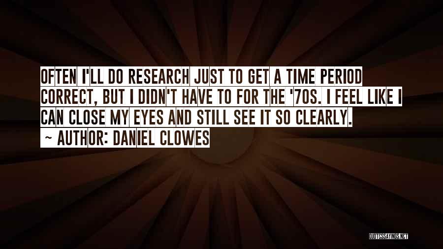 Daniel Clowes Quotes: Often I'll Do Research Just To Get A Time Period Correct, But I Didn't Have To For The '70s. I