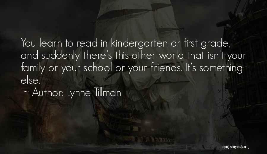 Lynne Tillman Quotes: You Learn To Read In Kindergarten Or First Grade, And Suddenly There's This Other World That Isn't Your Family Or