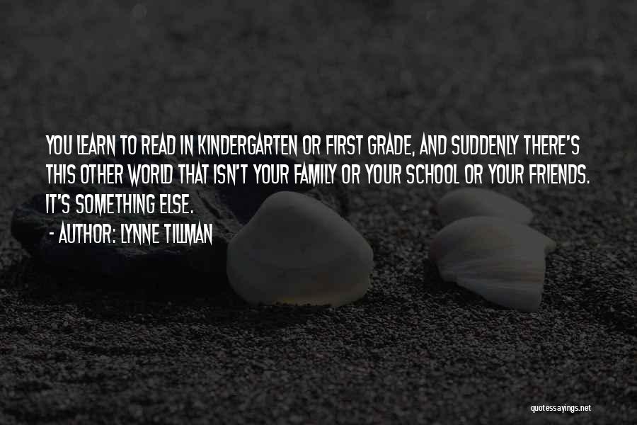 Lynne Tillman Quotes: You Learn To Read In Kindergarten Or First Grade, And Suddenly There's This Other World That Isn't Your Family Or