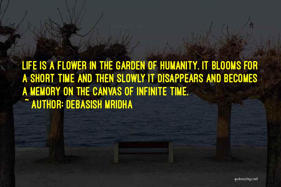 Debasish Mridha Quotes: Life Is A Flower In The Garden Of Humanity. It Blooms For A Short Time And Then Slowly It Disappears