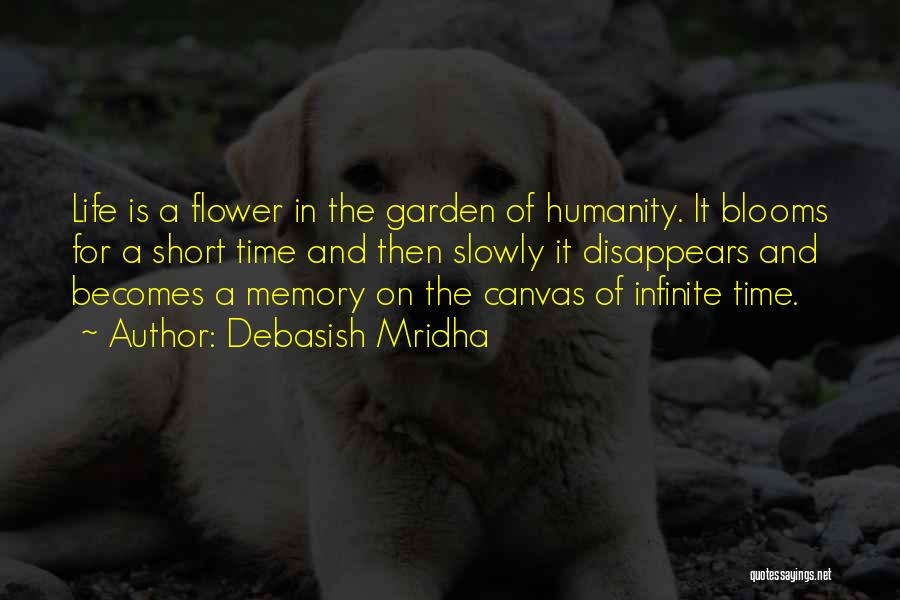 Debasish Mridha Quotes: Life Is A Flower In The Garden Of Humanity. It Blooms For A Short Time And Then Slowly It Disappears