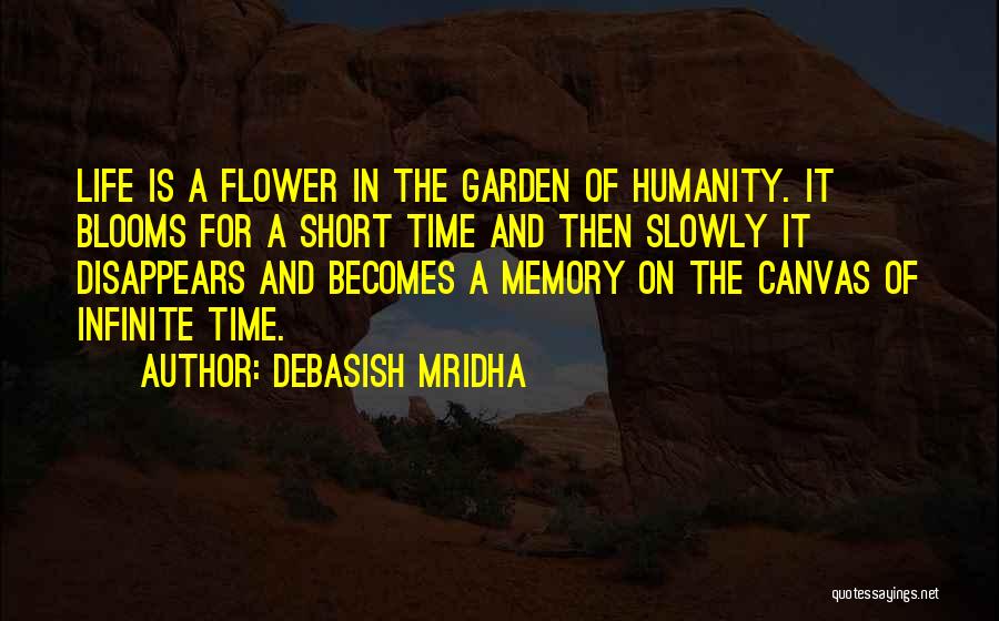Debasish Mridha Quotes: Life Is A Flower In The Garden Of Humanity. It Blooms For A Short Time And Then Slowly It Disappears