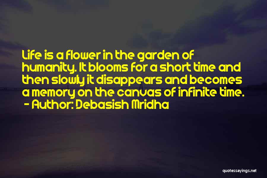 Debasish Mridha Quotes: Life Is A Flower In The Garden Of Humanity. It Blooms For A Short Time And Then Slowly It Disappears