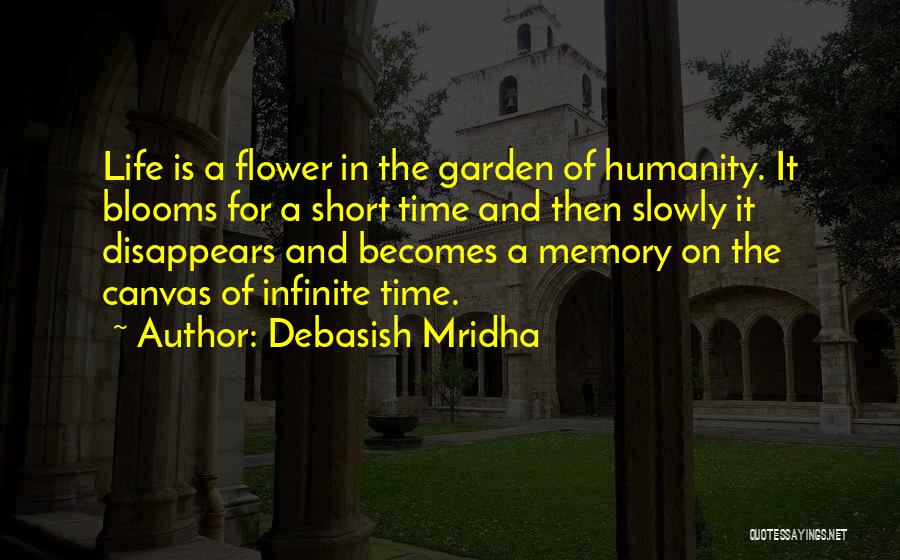 Debasish Mridha Quotes: Life Is A Flower In The Garden Of Humanity. It Blooms For A Short Time And Then Slowly It Disappears