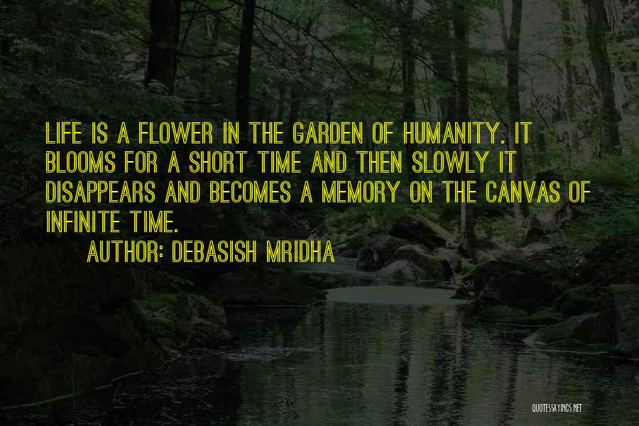 Debasish Mridha Quotes: Life Is A Flower In The Garden Of Humanity. It Blooms For A Short Time And Then Slowly It Disappears