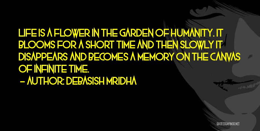 Debasish Mridha Quotes: Life Is A Flower In The Garden Of Humanity. It Blooms For A Short Time And Then Slowly It Disappears