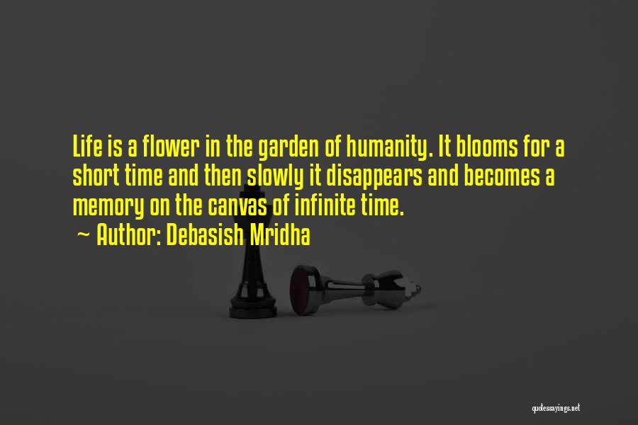 Debasish Mridha Quotes: Life Is A Flower In The Garden Of Humanity. It Blooms For A Short Time And Then Slowly It Disappears