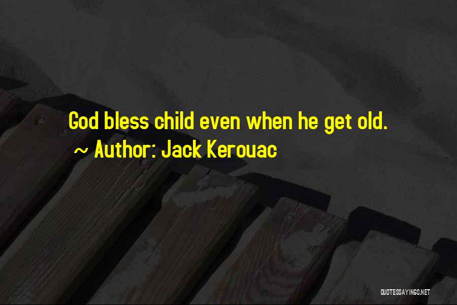 Jack Kerouac Quotes: God Bless Child Even When He Get Old.