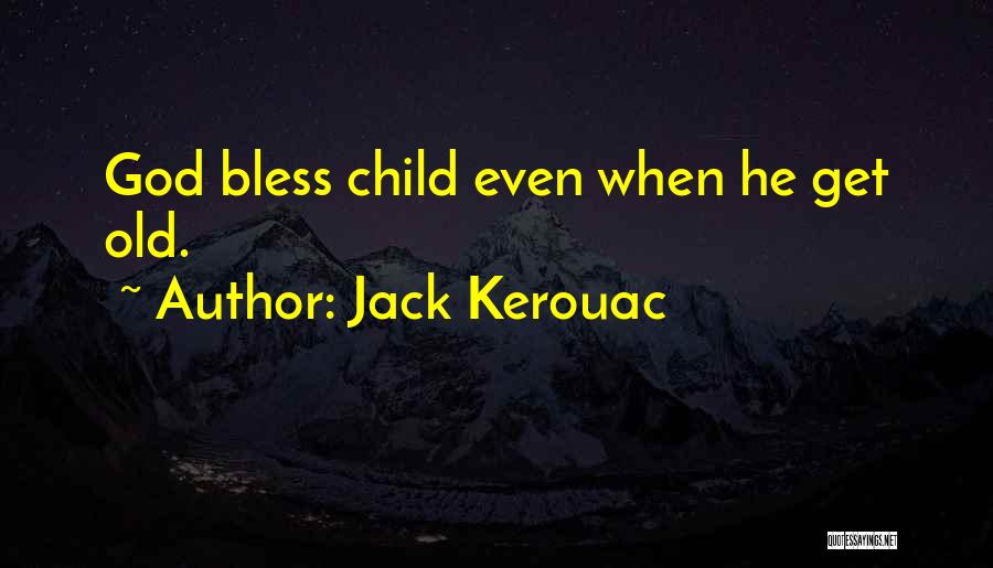 Jack Kerouac Quotes: God Bless Child Even When He Get Old.