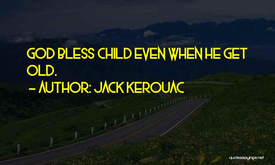 Jack Kerouac Quotes: God Bless Child Even When He Get Old.