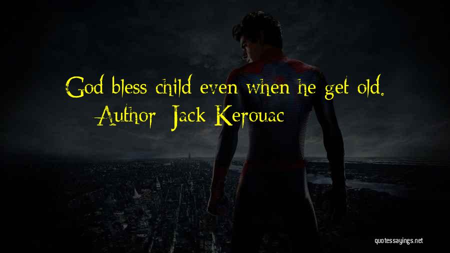 Jack Kerouac Quotes: God Bless Child Even When He Get Old.