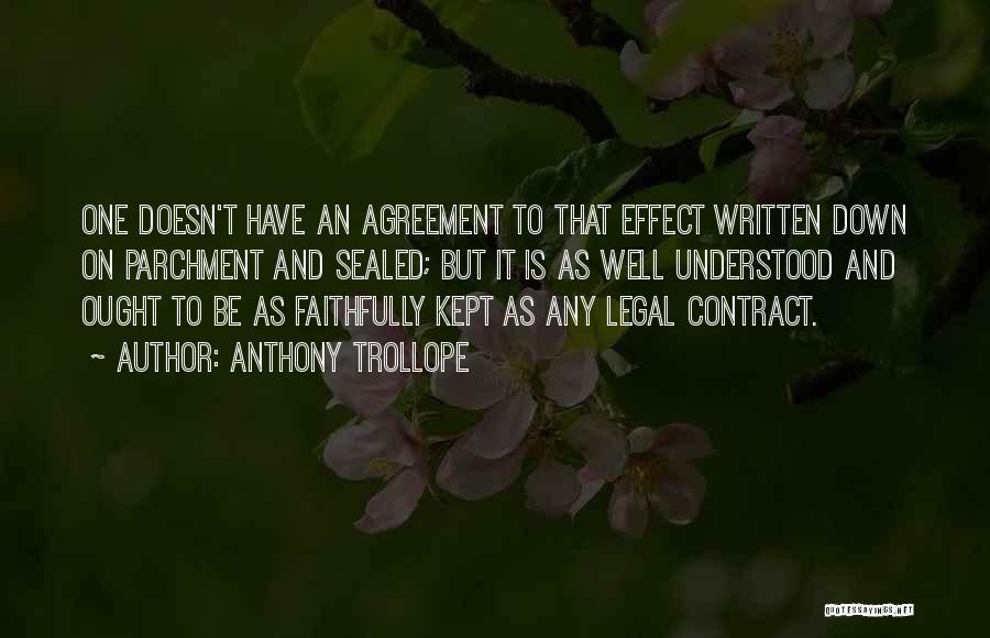Anthony Trollope Quotes: One Doesn't Have An Agreement To That Effect Written Down On Parchment And Sealed; But It Is As Well Understood