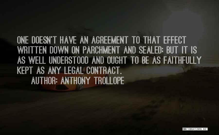 Anthony Trollope Quotes: One Doesn't Have An Agreement To That Effect Written Down On Parchment And Sealed; But It Is As Well Understood