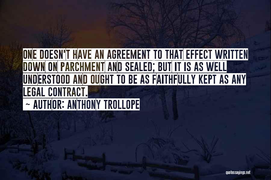 Anthony Trollope Quotes: One Doesn't Have An Agreement To That Effect Written Down On Parchment And Sealed; But It Is As Well Understood