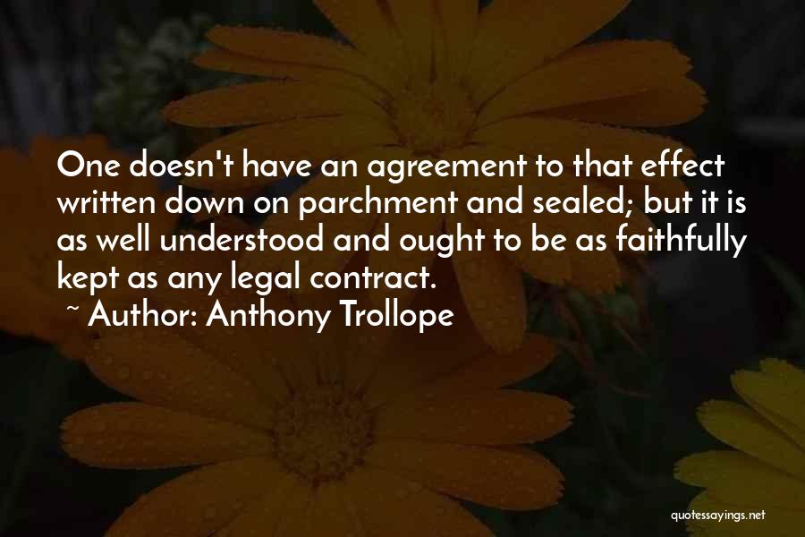 Anthony Trollope Quotes: One Doesn't Have An Agreement To That Effect Written Down On Parchment And Sealed; But It Is As Well Understood