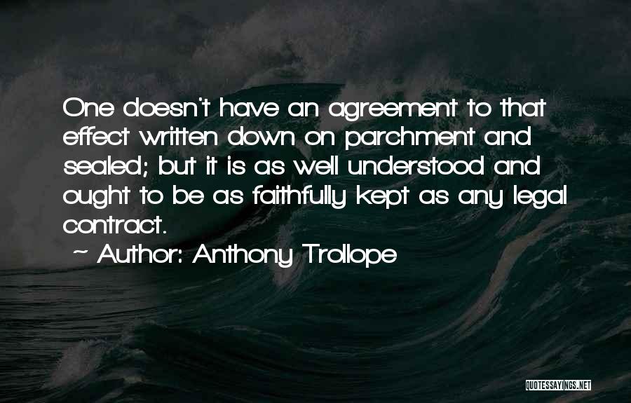 Anthony Trollope Quotes: One Doesn't Have An Agreement To That Effect Written Down On Parchment And Sealed; But It Is As Well Understood