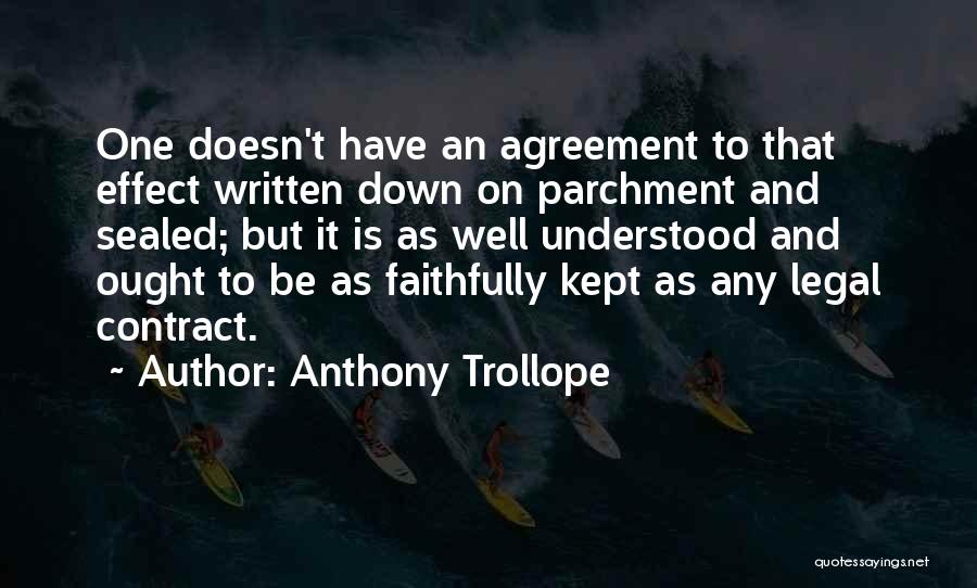 Anthony Trollope Quotes: One Doesn't Have An Agreement To That Effect Written Down On Parchment And Sealed; But It Is As Well Understood