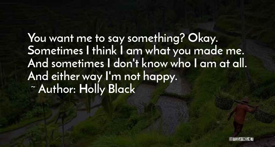 Holly Black Quotes: You Want Me To Say Something? Okay. Sometimes I Think I Am What You Made Me. And Sometimes I Don't