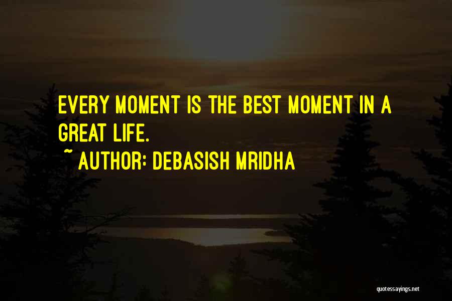 Debasish Mridha Quotes: Every Moment Is The Best Moment In A Great Life.