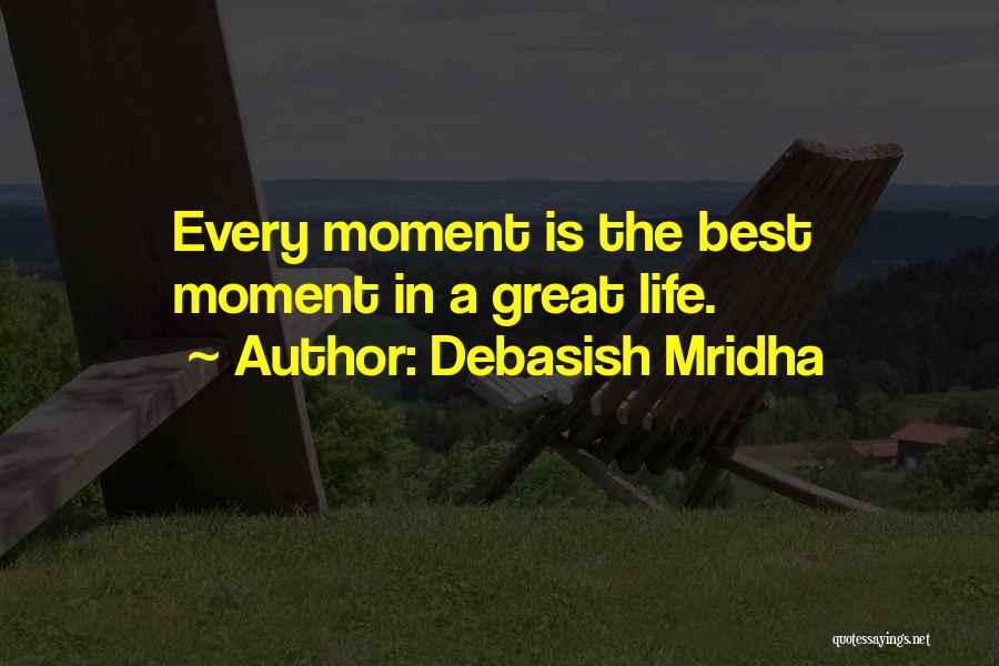 Debasish Mridha Quotes: Every Moment Is The Best Moment In A Great Life.